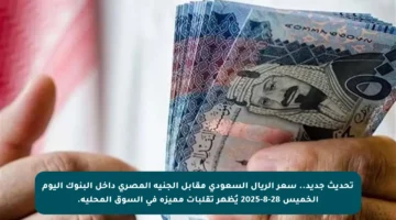 تحديث جديد.. سعر الريال السعودي مقابل الجنيه المصري داخل البنوك اليوم الخميس 28-8-2025 يُظهر تقلبات مميزة في السوق المحلية.